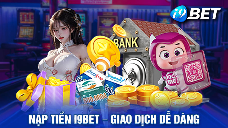 Nạp Tiền i9bet - Giao Dịch Dễ Dàng, Nhận Tiền Cực Nhanh